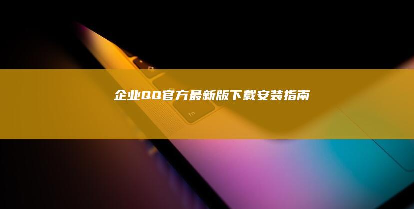 企业QQ官方最新版下载安装指南